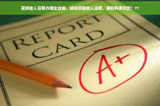 买房收入证明办理全攻略，轻松获取收入证明，顺利购房无忧！??
