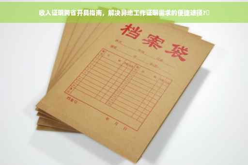 收入证明跨省开具指南，解决异地工作证明需求的便捷途径?✨