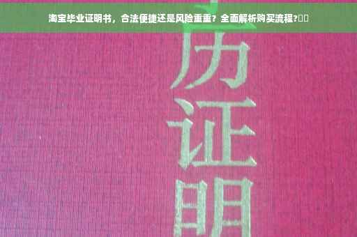淘宝毕业证明书，合法便捷还是风险重重？全面解析购买流程?⚡️