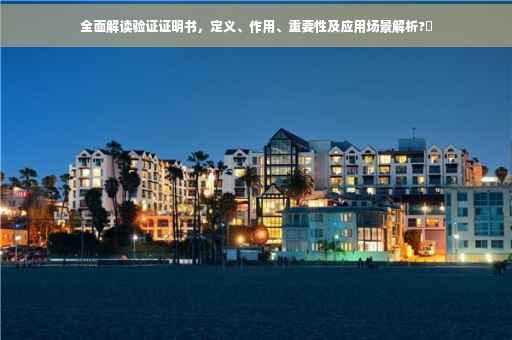 全面解读验证证明书，定义、作用、重要性及应用场景解析?✨