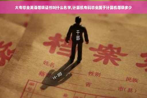 大专毕业英语等级证书叫什么名字,计算机专科毕业属于计算机等级多少 大专毕业英语等级证书叫什么名字,计算机专科毕业属于计算机等级多少