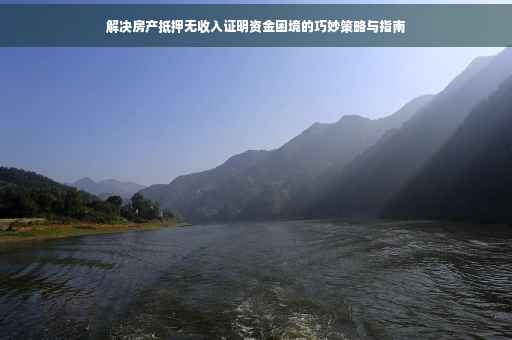 解决房产抵押无收入证明资金困境的巧妙策略与指南