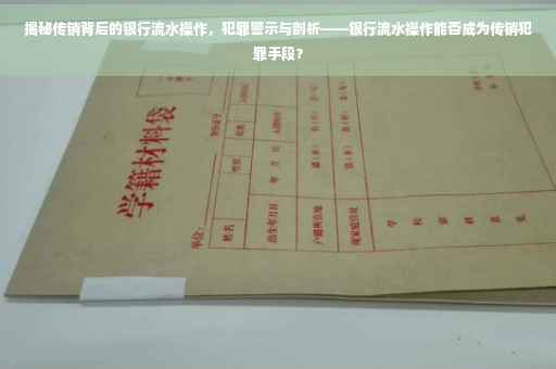 揭秘传销背后的银行流水操作，犯罪警示与剖析——银行流水操作能否成为传销犯罪手段？