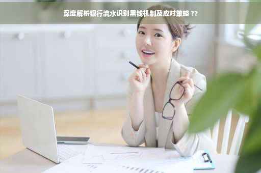 深度解析银行流水识别黑钱机制及应对策略 ??
