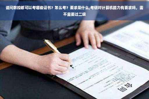 请问数控都可以考哪些证书?怎么考?要求是什么,考研对计算机能力有要求吗,需不需要过二级 请问数控都可以考哪些证书?怎么考?要求是什么,考研对计算机能力有要求吗,需不需要过二级