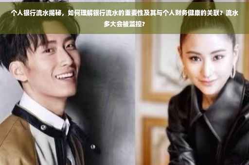 个人银行流水揭秘，如何理解银行流水的重要性及其与个人财务健康的关联？流水多大会被监控？