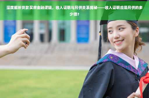 深度解析贷款买房金融逻辑，收入证明与月供关系揭秘——收入证明应是月供的多少倍？