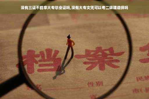 没有三证不能拿大专毕业证吗,没有大专文凭可以考二级建造师吗