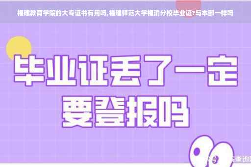 福建教育学院的大专证书有用吗,福建师范大学福清分校毕业证?与本部一样吗