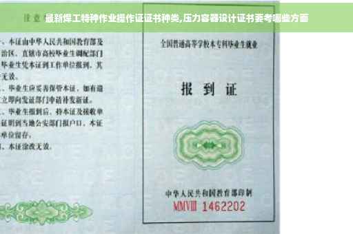 最新焊工特种作业操作证证书种类,压力容器设计证书要考哪些方面