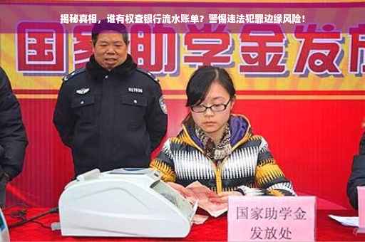 揭秘真相，谁有权查银行流水账单？警惕违法犯罪边缘风险！