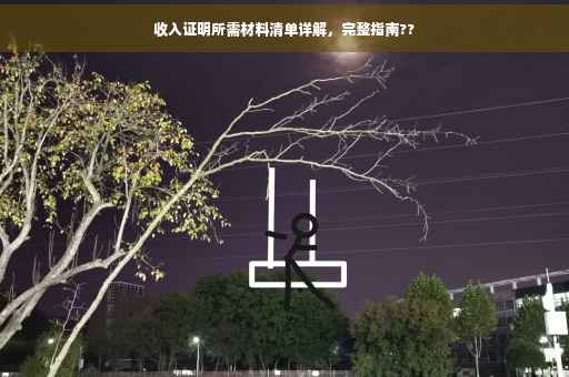收入证明所需材料清单详解，完整指南??