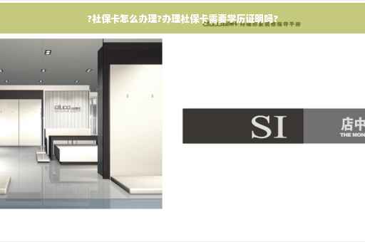 ?社保卡怎么办理?办理社保卡需要学历证明吗?