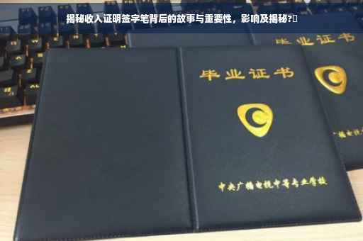 揭秘收入证明签字笔背后的故事与重要性，影响及揭秘?✨