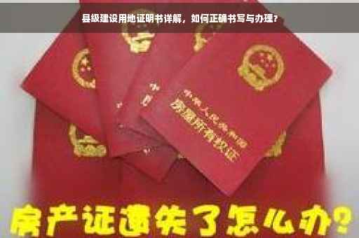 县级建设用地证明书详解，如何正确书写与办理？