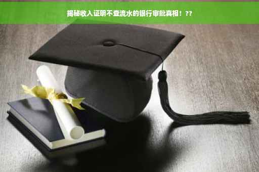 揭秘收入证明不查流水的银行审批真相！??