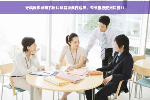 牙科复诊证明书图片及其重要性解析，专业模板使用指南??