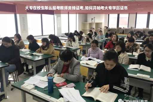 大专在校生怎么报考教师资格证考,如何开始考大专学历证书