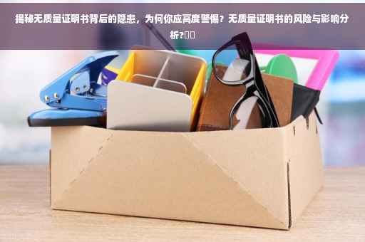 揭秘无质量证明书背后的隐患，为何你应高度警惕？无质量证明书的风险与影响分析?⚡️