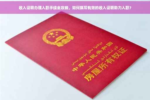 收入证明办理入职手续全攻略，如何撰写有效的收入证明助力入职？