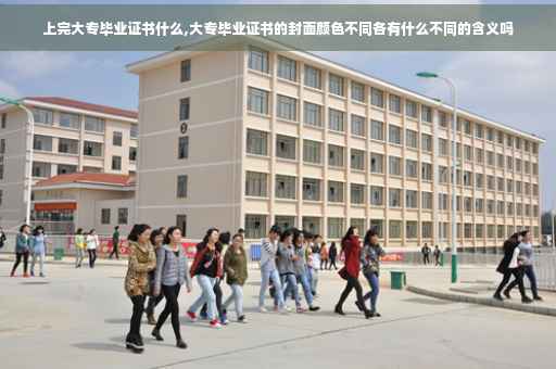 上完大专毕业证书什么,大专毕业证书的封面颜色不同各有什么不同的含义吗