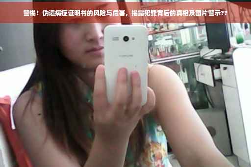 警惕！伪造病症证明书的风险与危害，揭露犯罪背后的真相及图片警示??