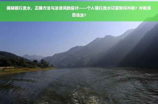 揭秘银行流水，正确方法与法律风险探讨——个人银行流水记录如何冲刷？冲刷是否违法？