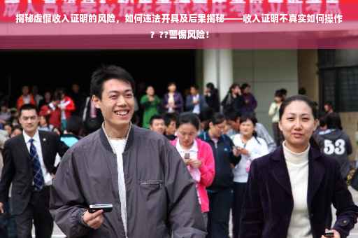 揭秘虚假收入证明的风险，如何违法开具及后果揭秘——收入证明不真实如何操作？??警惕风险！