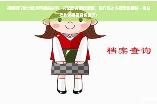 揭秘银行流水账单背后的故事，打造财务健康蓝图，银行流水办理流程揭秘 - 亲自操作需携带身份证吗？