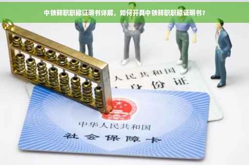 中铁辞职职称证明书详解，如何开具中铁辞职职称证明书？