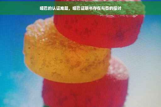 哑巴的认证难题，哑巴证明书存在与否的探讨