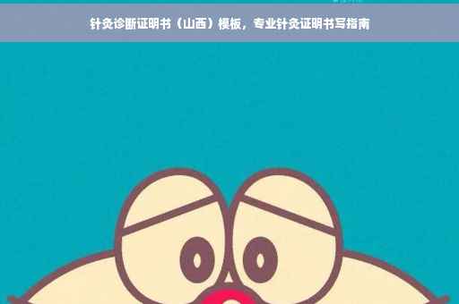 针灸诊断证明书（山西）模板，专业针灸证明书写指南