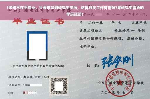 ?考研不在乎专业，只要求拿到研究生学历，这样对找工作有用吗?考研究生需要的学历证明?