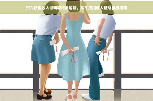 汽车按揭收入证明表格全解析，买车按揭收入证明模板指南