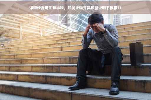 详细步骤与注意事项，如何正确开具诊断证明书模板??