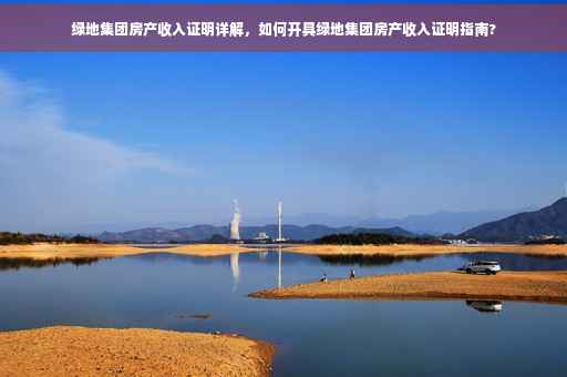 绿地集团房产收入证明详解，如何开具绿地集团房产收入证明指南?