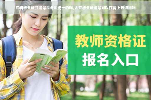 专科毕业证书编号是全国统一的吗,大专毕业证编号可以在网上查询到吗