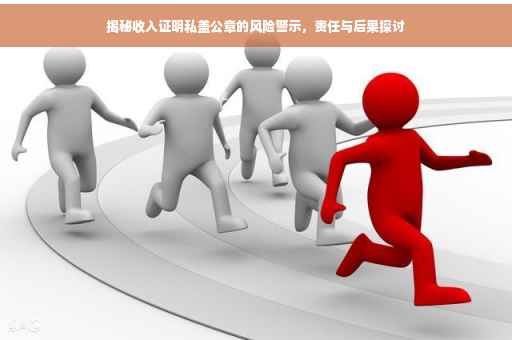 揭秘收入证明私盖公章的风险警示，责任与后果探讨