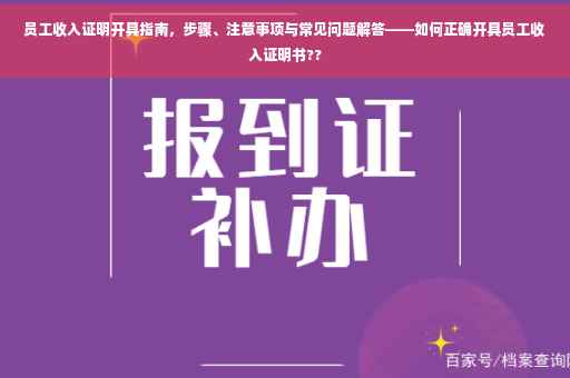 员工收入证明开具指南，步骤、注意事项与常见问题解答——如何正确开具员工收入证明书??