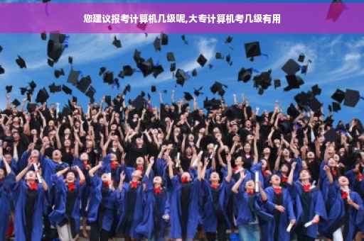 您建议报考计算机几级呢,大专计算机考几级有用