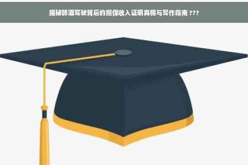 揭秘醉酒驾驶背后的担保收入证明真相与写作指南 ???