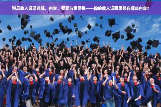 税后收入证明详解，内容、要素与重要性——你的收入证明里都有哪些内容？