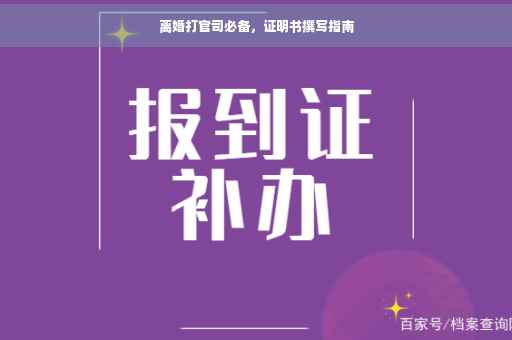 离婚打官司必备，证明书撰写指南