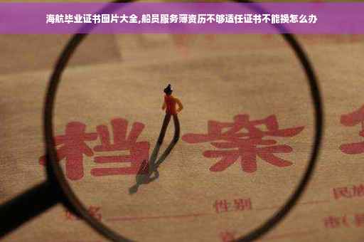 海航毕业证书图片大全,船员服务薄资历不够适任证书不能换怎么办 海航毕业证书图片大全,船员服务薄资历不够适任证书不能换怎么办
