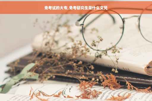免考试的大专,免考研究生是什么文凭 免考试的大专,免考研究生是什么文凭