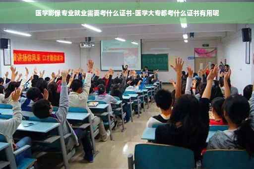 医学影像专业就业需要考什么证书-医学大专都考什么证书有用呢