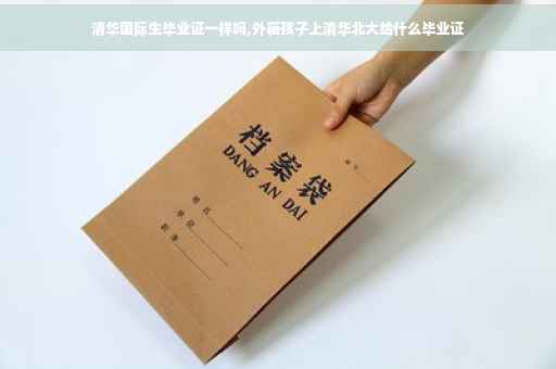 清华国际生毕业证一样吗,外籍孩子上清华北大给什么毕业证