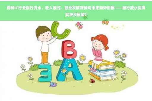 揭秘IT行业银行流水，收入模式、职业发展路径与未来趋势洞察——银行流水深度解析及展望?
