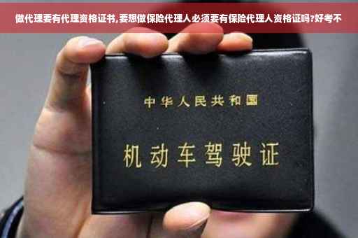 做代理要有代理资格证书,要想做保险代理人必须要有保险代理人资格证吗?好考不 做代理要有代理资格证书,要想做保险代理人必须要有保险代理人资格证吗?好考不