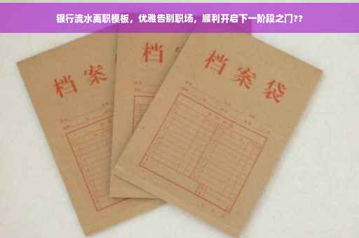 银行流水离职模板，优雅告别职场，顺利开启下一阶段之门??